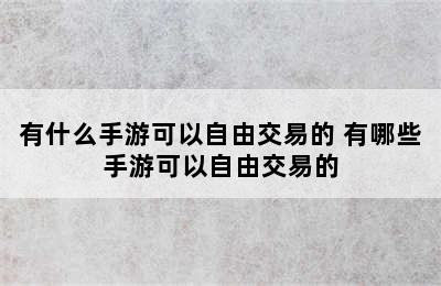 有什么手游可以自由交易的 有哪些手游可以自由交易的